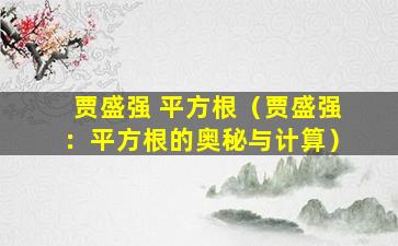 贾盛强 平方根（贾盛强：平方根的奥秘与计算）